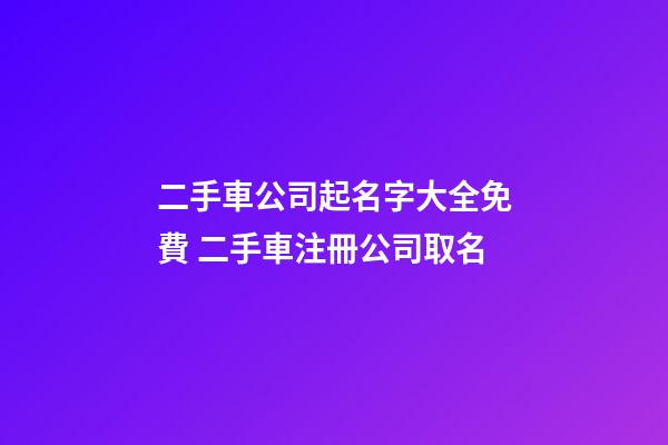 二手車公司起名字大全免費 二手車注冊公司取名-第1張-公司起名-玄機派